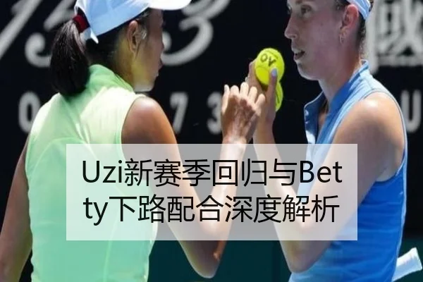 Uzi新赛季回归与Betty下路配合深度解析
